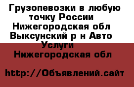 Грузопевозки в любую точку России - Нижегородская обл., Выксунский р-н Авто » Услуги   . Нижегородская обл.